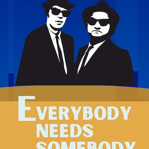 May include: A poster with a blue background and two men in black suits and sunglasses. The text on the poster reads "Everybody Needs Somebody" with the words "need you you you i need you you you" at the bottom.