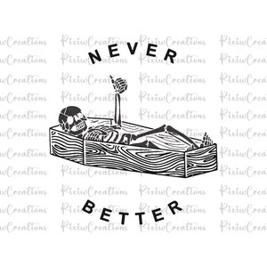 May include: Black and white illustration of a skeleton lying in a coffin with the text "NEVER BETTER" above it.