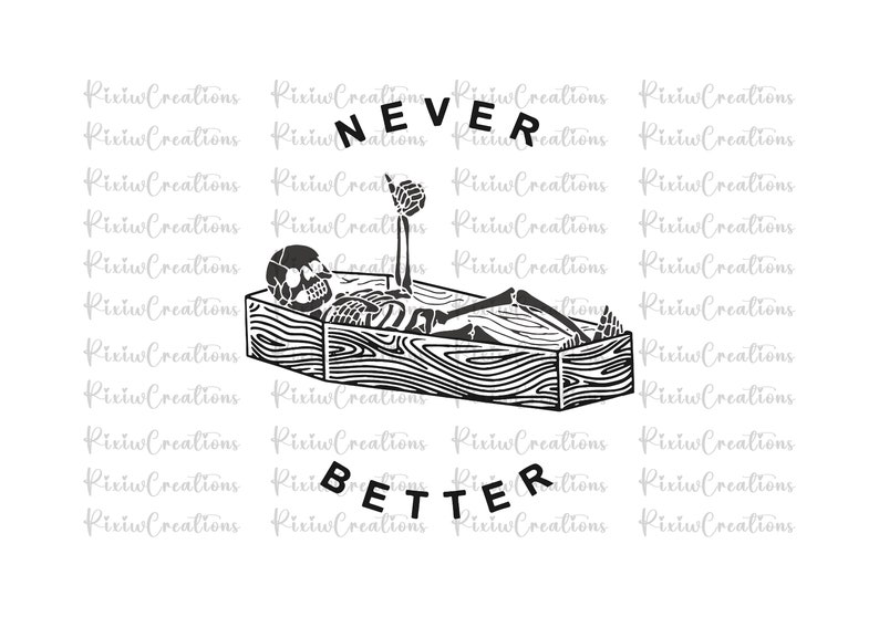 May include: Black and white illustration of a skeleton lying in a coffin with the text "NEVER BETTER" above it.