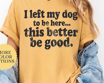 Comfort Colors I Left My Dog To Be Here Shirt, Funny Dog Owner T Shirt, Dog Lover Gift, Dog Mom Shirt, Pet Owner Tshirt, Animal Lover Gift