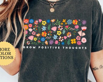 Comfort Colors Grow Positive Thoughts Shirt, Colorful Flowers Shirt, Mental Health Shirt, Positive Quote Shirt, Floral  Shirt, Teacher Gift