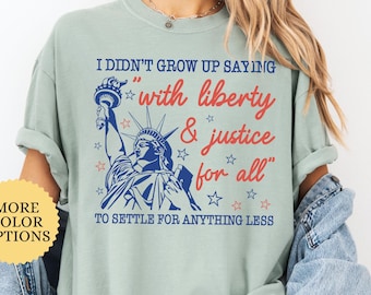 Comfort Colors I Didn’t Grow Up Saying With Liberty and Justice Shirt, State of Liberty Tshirt, 4th of July Gift, Patriotic Women Tees