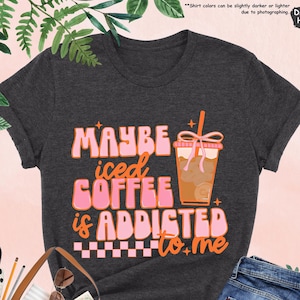 Maybe Iced Coffee Is Addicted To Me Shirt, Coffee Addicted Shirt, Coffee Lover Gift, Funny Women Shirt, Coquette Coffee Tee, Gift For Women