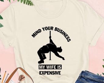 Mind Your Business My Wife Is Expensive Shirt, Funny Husband Shirt, Fat Man Pole Dancing Tee, Husband Gift from Wife, Husband Birthday Shirt