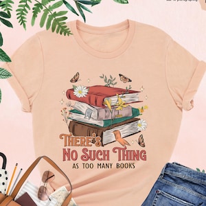 There Is No Such Thing As Too Many Books, Floral Book Shirt, Bookworm Shirt, Book Lover Gift, Reading Tee, Book Nerd Shirt, Bookish Gifts