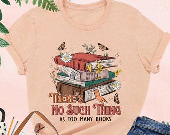 There Is No Such Thing As Too Many Books, Floral Book Shirt, Bookworm Shirt, Book Lover Gift, Reading Tee, Book Nerd Shirt, Bookish Gifts