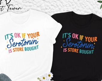 It's Ok If Your Serotonin Is Store Bought Shirt, Mental Health Shirt, Serotonin Shirt, Anxiety Shirt, Depression Shirt, Gift For Therapist