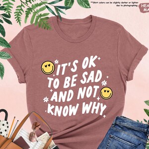 It&#39;s Okay To Be Sad And Not Know Why Shirt, Anxiety Shirt, Therapy Shirt, Mental Health Shirt, Psychologist Shirt, Depression Awareness Tee