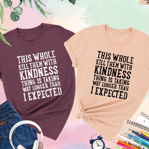 This Whole Kill Them With Kindness Thing Is Taking Way Longer Than Expected Shirt, Funny Shirt, Funny Quotes, Sarcastic Shirt, Kindness Tee