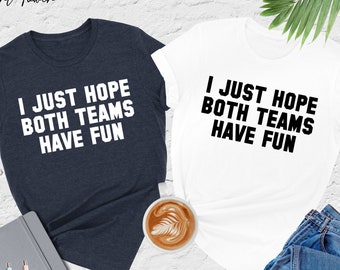 Just Hope Both Teams Have Fun Shirt, Funny Sports Shirt, Football Shirt, Game Day Shirt, Sarcastic Shirt,Sports Team Shirt,Football Mom Gift