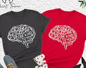 Be Kind To Your Mind Shirt, Kindness Shirt, Mental Health Shirt, Gift For Therapist , Mental Awareness, Brain Shirt, Inspirational Gifts