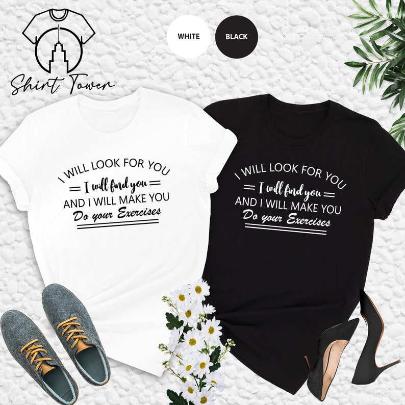 May include: Two t-shirts, one white and one black, with the text "I WILL LOOK FOR YOU = I will find you = AND I WILL MAKE YOU Do your Exercises" printed in black on the white shirt and white on the black shirt.