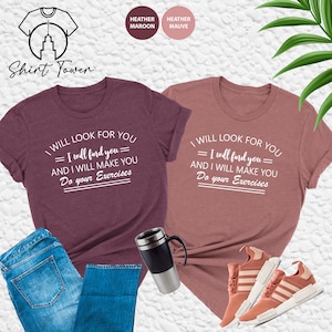 May include: Two t-shirts with the text "I will look for you = I will find you = and I will make you do your exercises" printed in white on a heather maroon and heather mauve background.