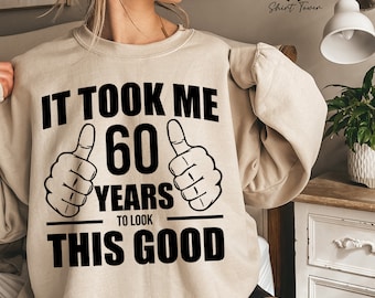 Custom Birthday Sweatshirt, It Took Me 60 Years To Look This Good, 60th Birthday, 50th Birthday Sweater,Funny Birthday Gifts,Birthday Outfit
