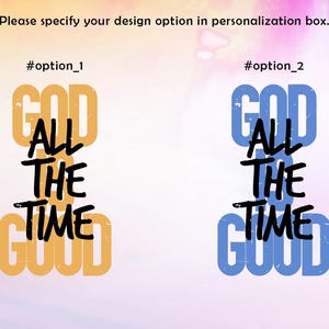 May include: Image features two design options with the phrase "GOD ALL THE TIME GOOD." Option 1 is in yellow and black, and option 2 is in blue and black. Text at the top says "Please specify your design option in personalization box."