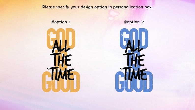 May include: Image features two design options with the phrase "GOD ALL THE TIME GOOD." Option 1 is in yellow and black, and option 2 is in blue and black. Text at the top says "Please specify your design option in personalization box."
