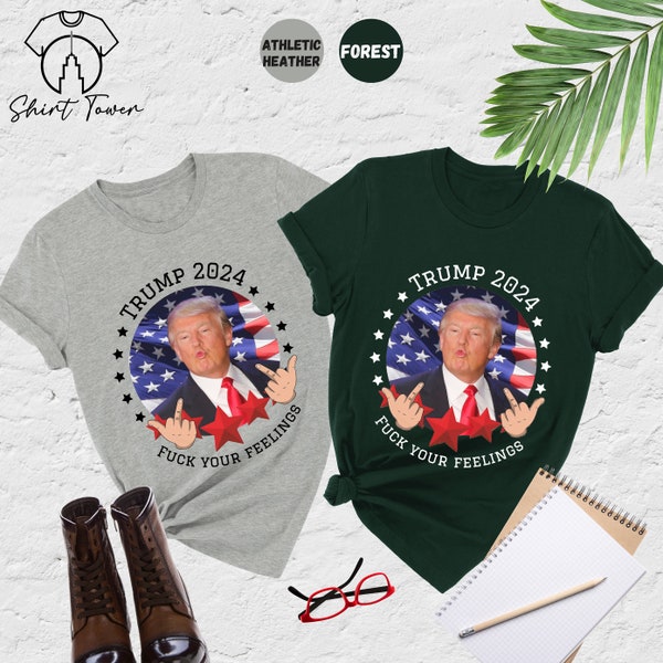 Trump 2024 Shirt, Offensive Shirt,Funny Trump Shirt,Fuck Your Feelings,Trump Election Shirt,President Trump Shirt,Voting Shirt,Political Tee