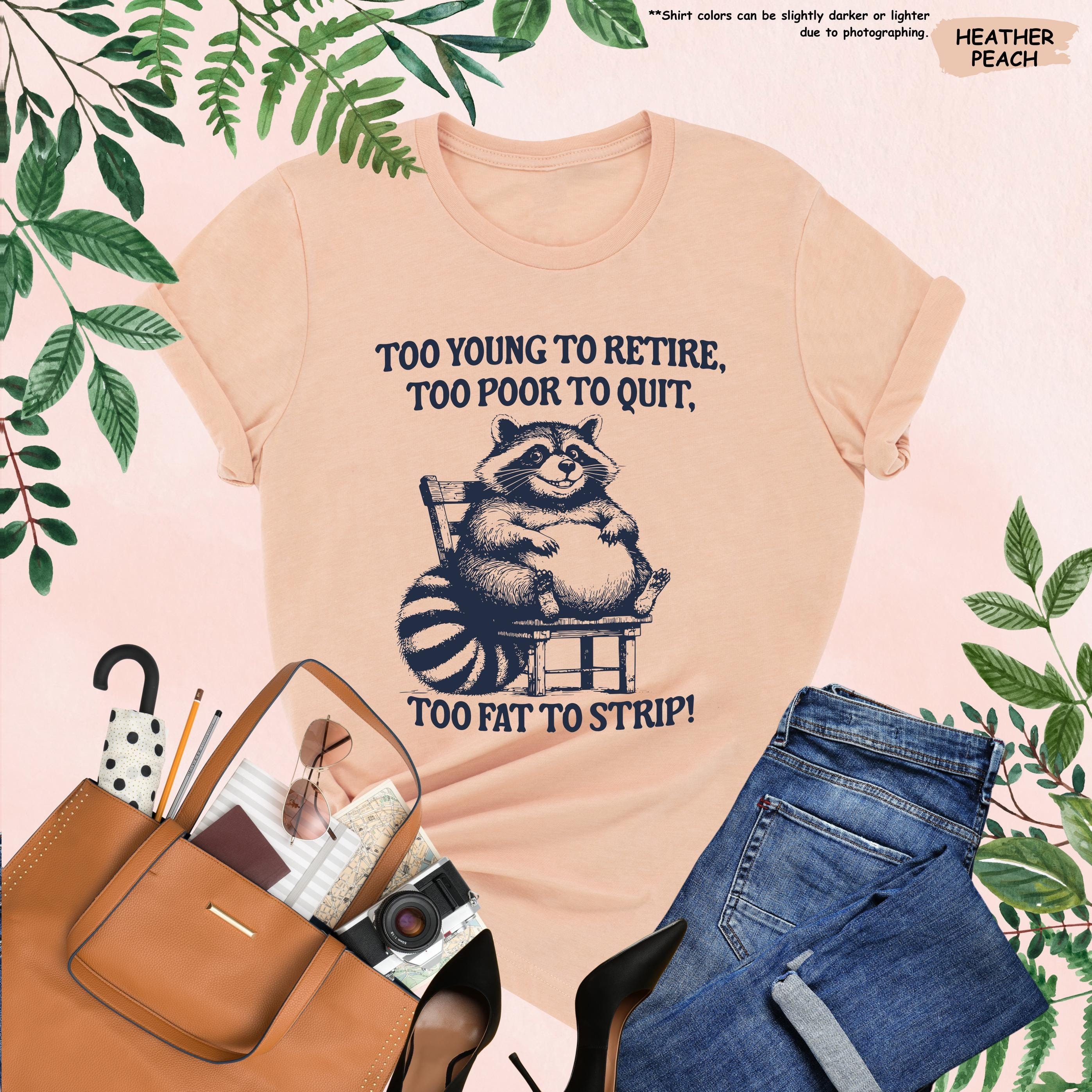 Too Young to Retire Too Poor to Quit Too Fat to Strip Shirt, Funny ...