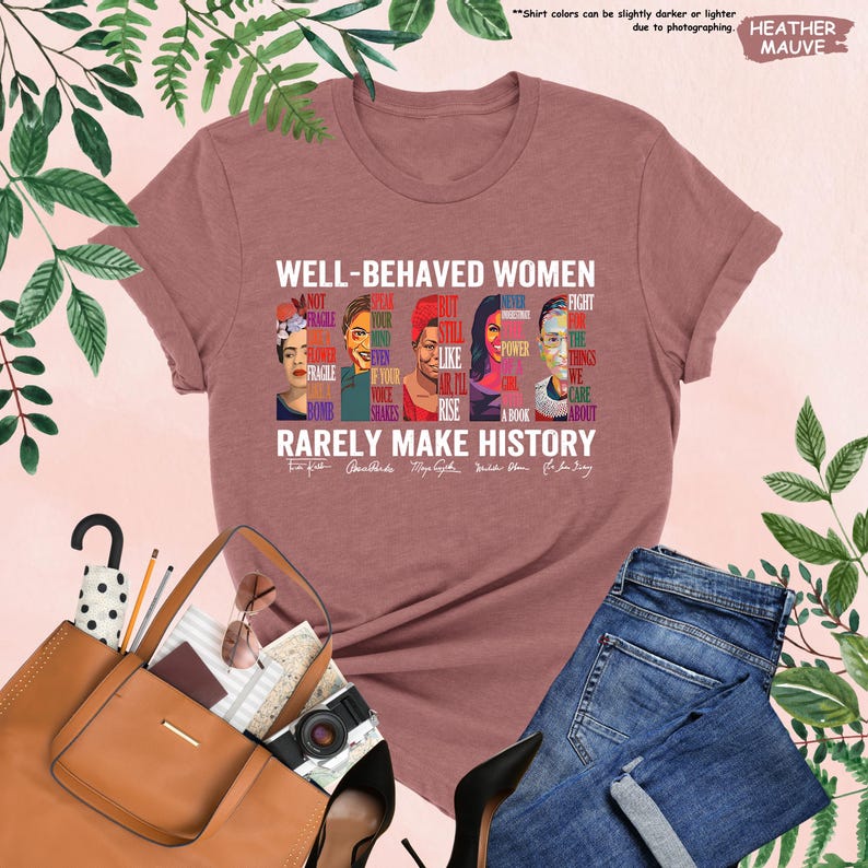 May include: Heather mauve t-shirt with a graphic print of famous women and the text "Well-behaved women rarely make history".