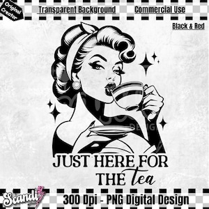 May include: Black and white digital design of a woman in a vintage style, sipping from a teacup. The image includes the text "JUST HERE FOR THE Tea". The design is labeled "300 Dpi - PNG Digital Design".