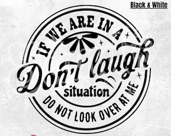 If We are in a don't Laugh Situation | Funny PNG | Humor Shirt | Funny Quote | Sarcastic PNG | Sublimation| Gift for her | Snarky | Round