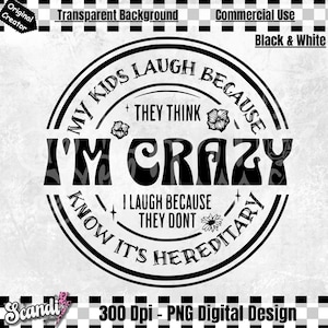 They Laugh Because They Think I am Crazy - PNG - Hereditary - Heritage PNG - Parenting Humor - Funny but True - Sarcasm - Motherhood PNG