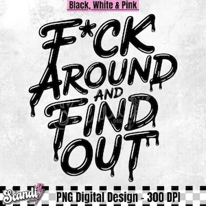 May include: Black and white digital design with the text "F*CK AROUND AND FIND OUT" in a bold, dripping font. The design includes the text "Black, White & Pink" at the top and "PNG Digital Design - 300 DPI" at the bottom.