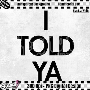 Puede incluir: Diseño digital en blanco y negro con el texto "I TOLD YA" en negrita. El diseño incluye el texto "Transparent Background" y "Commercial Use". La imagen es un diseño digital PNG de 300 DPI.