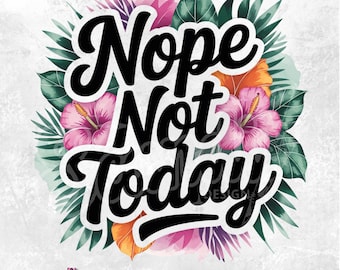 Nope Not Today Floral PNG Sarcastic Positive Affirmation PNG Funny women Mental Health Trendy PNG design Adult Humor Edgy Sarcasm Snarky
