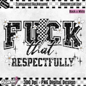 May include: Black and white digital design with the text "FUCK that RESPECTFULLY" in a distressed collegiate font. The word "FUCK" has a checkered flag design. White flowers and starbursts accent the text.