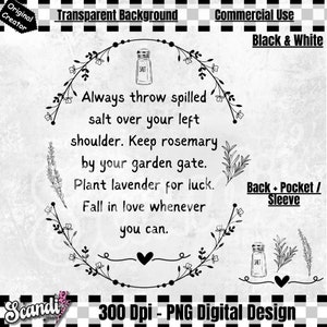 May include: Black and white digital design with text: "Always throw spilled salt over your left shoulder. Keep rosemary by your garden gate. Plant lavender for luck. Fall in love whenever you can." Includes floral and salt shaker illustrations.