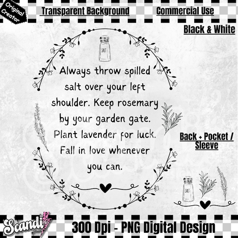 May include: Black and white digital design with text: "Always throw spilled salt over your left shoulder. Keep rosemary by your garden gate. Plant lavender for luck. Fall in love whenever you can." Includes floral and salt shaker illustrations.