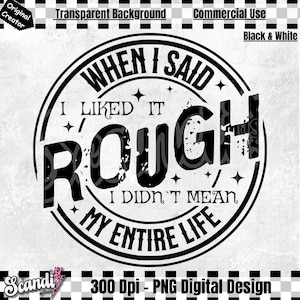 May include: Black and white graphic design with a distressed circle and the text "When I said I liked it rough, I didn't mean my entire life."