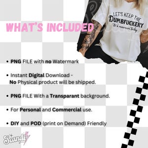 Op de afbeelding: Een digitaal downloadbaar grafisch ontwerpbestand voor een T-shirt met de tekst "Let's keep the Dumbfuckery to a minimum today". De grafiek is in zwarte tekst op een witte achtergrond. De afbeelding bevat ook een lijst met wat er in de download is inbegrepen, zoals een PNG-bestand zonder watermerk, een transparante achtergrond en persoonlijk en commercieel gebruik.