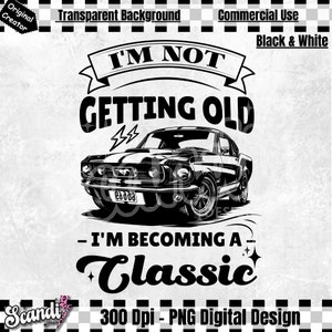 May include: Black and white digital design featuring a vintage muscle car with the text "I'm not getting old - I'm becoming a classic".