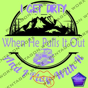 May include: Lime green graphic with the text "I Get Dirty When He Pulls It Out And I Play With It." The design includes a mountain silhouette, a side-by-side ATV, and a pair of red lips with a tongue sticking out.