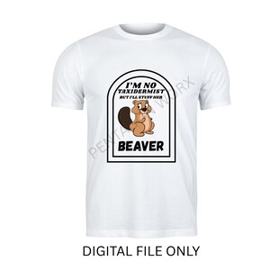 Puede incluir: Camiseta blanca con un gr&aacute;fico de un castor de dibujos animados sosteniendo una nuez. El texto en la camiseta dice "I'M NO TAXIDERMIST BUT I'LL STUFF HER" encima de la palabra "BEAVER". La frase "DIGITAL FILE ONLY" est&aacute; en la parte inferior.