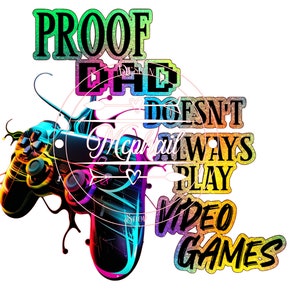 May include: A colorful graphic with the text "PROOF DAD DOESN'T ALWAYS PLAY VIDEO GAMES" and a stylized video game controller. The controller is black with neon blue, green, and yellow accents. The text is in various colors and fonts.
