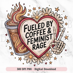 May include: Digital graphic with a coffee cup and flames, a heart with the text "Fueled by Coffee & Feminist Rage", a skeleton hand making a peace sign, daisies, and stars. Digital download.