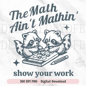 May include: A digital download of a graphic design featuring two cartoon raccoons using a calculator with the text "The Math Ain't Mathin' show your work".