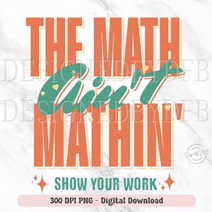 May include: A digital download of a 300 DPI PNG image featuring the text "The Math Ain't Mathin' Show Your Work" in a retro style with orange, green, and yellow colors. The text is surrounded by small hearts and stars.