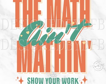 Funny Math Teacher PNG, The Math Ain't Mathin' T Shirt Design, Show Your Work Teacher Appreciation, Math Lover Sublimation, Digital Download