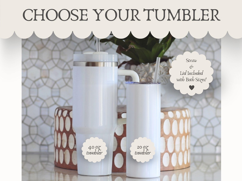 May include: Two white tumblers with straws and lids, one 40 oz and one 20 oz, are displayed. The text "CHOOSE YOUR TUMBLER" is at the top. The image also includes the text "Straw & Lid included with Both Sizes!"