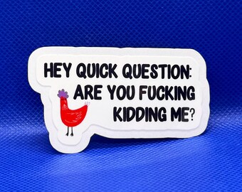 May include: A white die-cut sticker featuring a small red chicken illustration and the black text: HEY QUICK QUESTION: ARE YOU FUCKING KIDDING ME? The sticker has a clean white border and is presented against a solid, vibrant blue background.