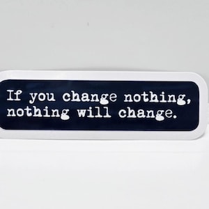 If you change nothing, nothing will change.