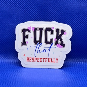 May include: A white sticker with the words "FUCK that RESPECTFULLY" in black, purple, and red. The word "that" is in a cursive blue font. The sticker has a white border and is decorated with small hearts and stars.