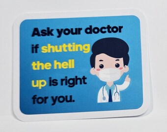 May include: A blue and white sticker with a cartoon doctor wearing a face mask. The text on the sticker reads "Ask your doctor if shutting the hell up is right for you."