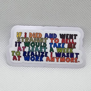 May include: A white sticker with the text "IF I DIED AND WENT STRAIGHT TO HELL, IT WOULD TAKE ME AT LEAST A WEEK TO REALIZE I WASN'T AT WORK ANYMORE."