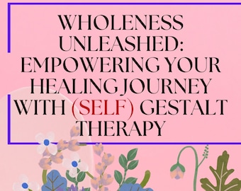 Wholeness Unleashed: Empowering Your Healing Journey with (Self) Gestalt Therapy (PDF & MP4 Files)