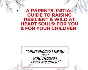 A Parents’ Initial Guide To Raising Resilient and Wild at Heart Souls: For You and For Your Children